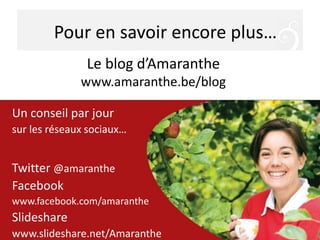 Pour en savoir encore plus…
Un conseil par jour
sur les réseaux sociaux…
Twitter @amaranthe
Facebook
www.facebook.com/amaranthe
Slideshare
www.slideshare.net/Amaranthe
Le blog d’Amaranthe
www.amaranthe.be/blog
 