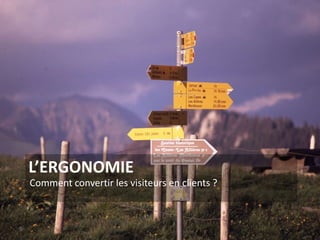 L’ERGONOMIE
Comment convertir les visiteurs en clients ?
9
 