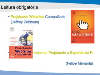 Projetando  Websites  Compatíveis  (Jeffrey Zeldman) Design para a Internet: Projetando a Experiência Perfeita  (Felipe Memória) Leitura obrigatória 