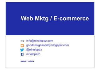 BARLETTA 2014
Web Mktg / e-Commerce
info@ninolopez.com
gooddesignsociety.blogspot.com
@ninolopez
ninolopez1
 