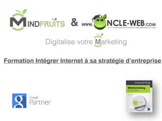 Digitalise votre Marketing
Formation Intégrer Internet à sa stratégie d’entreprise
&
 