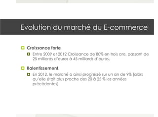 Evolution du marché du E-commerce
¤  Croissance forte
¤  Entre 2009 et 2012 Croissance de 80% en trois ans, passant de
2...