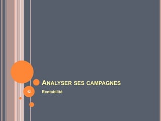 ANALYSER SES CAMPAGNES
Rentabilité42
 