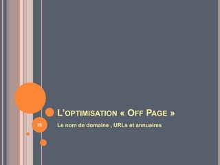 L’OPTIMISATION « OFF PAGE »
Le nom de domaine , URLs et annuaires35
 
