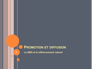 PROMOTION ET DIFFUSION
Le SMO et le référencement naturel51
 