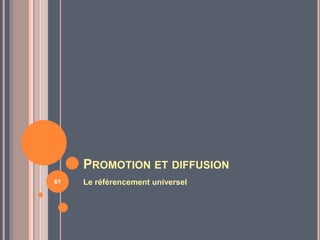 PROMOTION ET DIFFUSION
Le référencement universel61
 