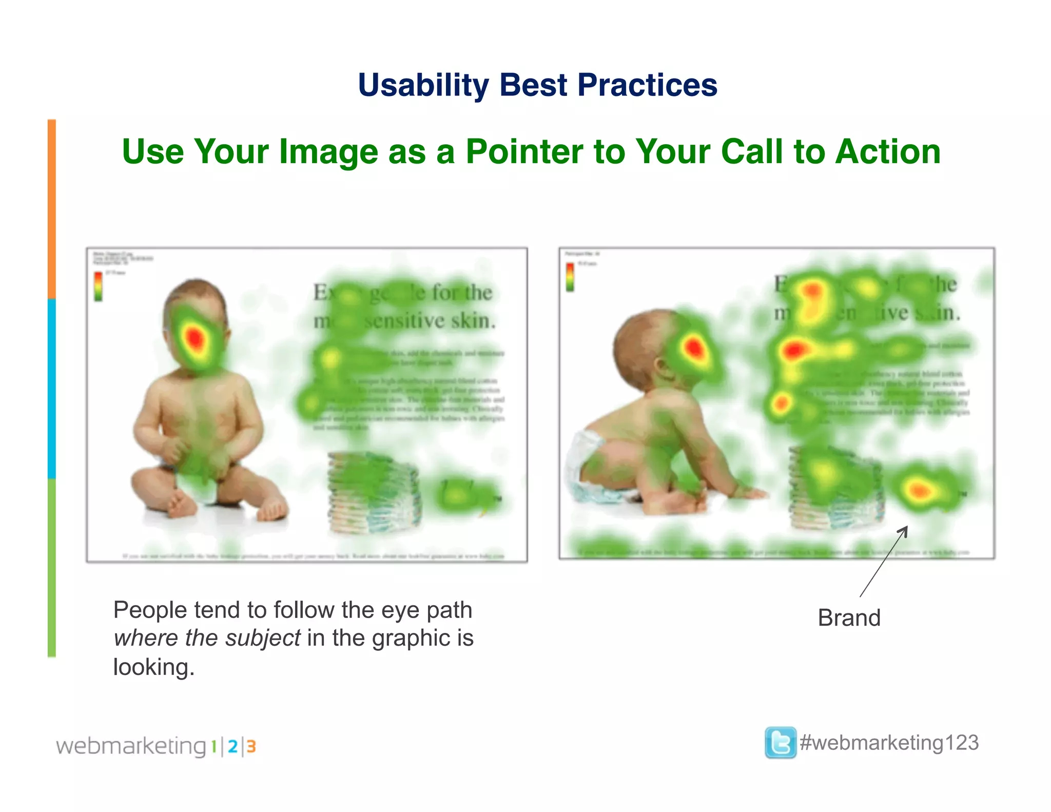 Usability Best Practices

Use Your Image as a Pointer to Your Call to Action




People tend to follow the eye path                 Brand
where the subject in the graphic is
looking.


                                                  #webmarketing123
 