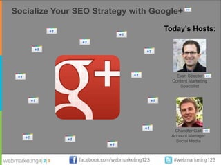 Socialize Your SEO Strategy with Google+

                                              Today’s Hosts:




                                                  Evan Specter
                                                Content Marketing
                                                   Specialist




                                                 Chandler Galt
                                                Account Manager
                                                  Social Media



               facebook.com/webmarketing123      #webmarketing123
 