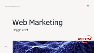 Web Marketing
Maggio 2021
FRANCESCO PAPARELLA
01.
 
