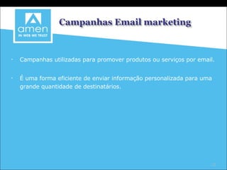 Campanhas utilizadas para promover produtos ou serviços por email. É uma forma eficiente de enviar informação personalizada para uma grande quantidade de destinatários. 