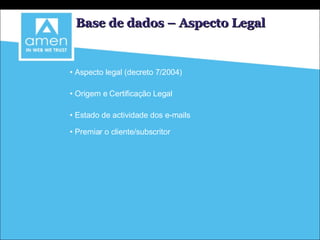 Base de dados – Aspecto Legal Aspecto legal (decreto 7/2004) Origem e Certificação Legal Estado de actividade dos e-mails Premiar o cliente/subscritor 