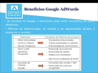 Ao anunciar no Google, o anunciante pode tomar consciência de vários objectivos. Métricas de determinação, de medida e de segmentação ajudam a assegurar o sucesso. 