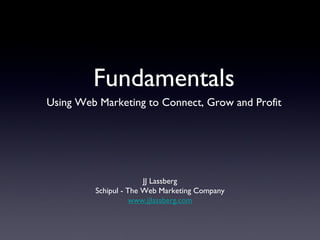 [object Object],Fundamentals JJ Lassberg Schipul - The Web Marketing Company www.jjlassberg.com 