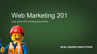 Web Marketing 201
Local, Social, PPC, and Measuring Visibility.
 