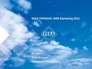 ВЕКА УКРАИНА: WEB Marketing 2011




Докладчик:
Роман Конончук
Руководитель web-проектов
 