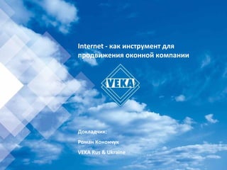 Internet - как инструмент для
продвижения оконной компании




Докладчик:
Роман Конончук
VEKA Rus & Ukraine
 