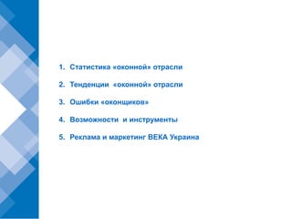 1. Статистика «оконной» отрасли

2. Тенденции «оконной» отрасли

3. Ошибки «оконщиков»

4. Возможности и инструменты

5. Реклама и маркетинг ВЕКА Украина
 