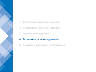 1. Статистика «оконной» отрасли

2. Тенденции «оконной» отрасли

3. Ошибки «оконщиков»

4. Возможности и инструменты

5. Реклама и маркетинг ВЕКА Украина
 