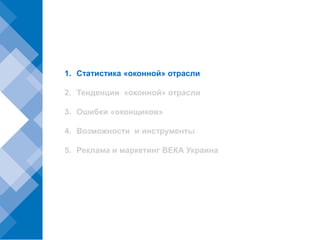 1. Статистика «оконной» отрасли

2. Тенденции «оконной» отрасли

3. Ошибки «оконщиков»

4. Возможности и инструменты

5. Реклама и маркетинг ВЕКА Украина
 