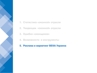 1. Статистика «оконной» отрасли

2. Тенденции «оконной» отрасли

3. Ошибки «оконщиков»

4. Возможности и инструменты

5. Реклама и маркетинг ВЕКА Украина
 