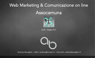 Web Marketing & Comunicazione on line
Assocamuna
Aprile – Maggio 2013
Andrea!Benaglio!–!Mail:!andrea@sinaxi.it!5!Internet:!andreabenaglio.it!
 