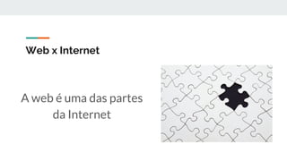 Web x Internet
A web é uma das partes
da Internet
 