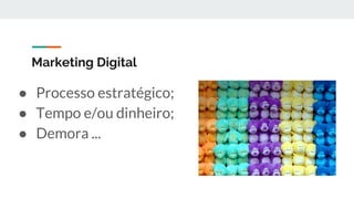 Marketing Digital
● Processo estratégico;
● Tempo e/ou dinheiro;
● Demora ...
 