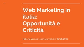 Web Marketing in
italia:
Opportunità e
Criticità
Roberto Varriale robertovarriale.it • 02/01/2020
 