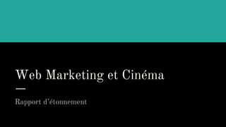 Web Marketing et Cinéma
Rapport d’étonnement
 