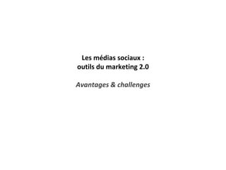 Les médias sociaux :
outils du marketing 2.0
Avantages & challenges
 