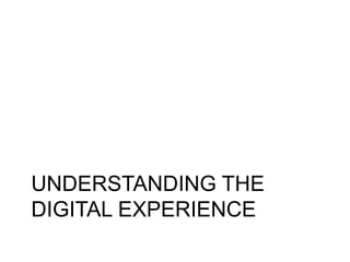UNDERSTANDING THE
DIGITAL EXPERIENCE
 