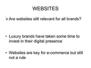 WEBSITES
Are websites still relevant for all brands?
• Luxury brands have taken some time to
invest in their digital presence
• Websites are key for e-commerce but still
not a rule
 