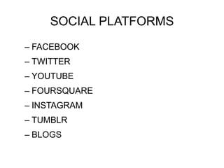 SOCIAL PLATFORMS
– FACEBOOK
– TWITTER
– YOUTUBE
– FOURSQUARE
– INSTAGRAM
– TUMBLR
– BLOGS
 