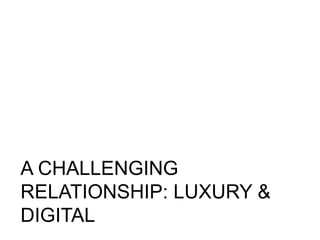 A CHALLENGING
RELATIONSHIP: LUXURY &
DIGITAL
 
