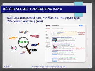 02/11/13 Documents Propriétaire : services@rokbarry.com 12
RÉFÉRENCEMENT MARKETING (SEM)
Référencement naturel (seo) + Référencement payant (ppc) =
Réfécement marketing (sem)
 