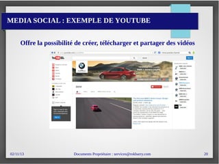 02/11/13 Documents Propriétaire : services@rokbarry.com 20
MEDIA SOCIAL : EXEMPLE DE YOUTUBE
Offre la possibilité de créer, télécharger et partager des vidéos
 