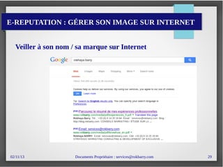 02/11/13 Documents Propriétaire : services@rokbarry.com 29
E-REPUTATION : GÉRER SON IMAGE SUR INTERNET
Veiller à son nom / sa marque sur Internet
 