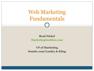 Brad Nickel
MarketingInnSites.com
VP of Marketing
Seasite.com/Landry & Kling
Web Marketing
Fundamentals
 