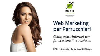 Web Marketing
per Parrucchieri
Come usare Internet per
far crescere il tuo salone.
FAD – docente: Federico Di Giorgi.
 
