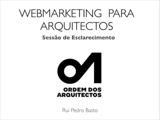 WEBMARKETING PARA
ARQUITECTOS	

Rui Pedro Basto
Sessão de Esclarecimento
 