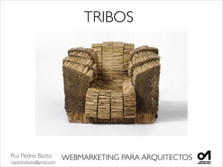 Rui Pedro Basto	

ruipedrobasto@gmail.com
WEBMARKETING PARA ARQUITECTOS
TRIBOS
 