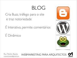 Rui Pedro Basto	

ruipedrobasto@gmail.com
WEBMARKETING PARA ARQUITECTOS
BLOG
Cria Buzz, tráfego para o site 
e traz notoriedade	

É Interativo, permite comentários	

É Dinâmico	

 