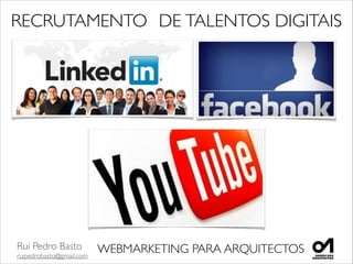 Rui Pedro Basto	

ruipedrobasto@gmail.com
WEBMARKETING PARA ARQUITECTOS
RECRUTAMENTO	

 DE	

TALENTOS DIGITAIS	

 