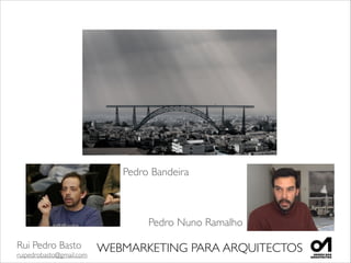 Rui Pedro Basto	

ruipedrobasto@gmail.com
WEBMARKETING PARA ARQUITECTOS
Pedro Bandeira
Pedro Nuno Ramalho
 