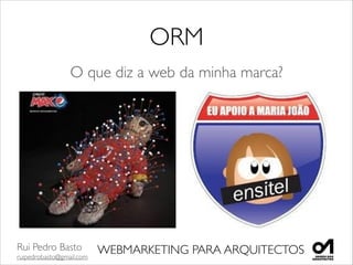 Rui Pedro Basto	

ruipedrobasto@gmail.com
WEBMARKETING PARA ARQUITECTOS
ORM
O que diz a web da minha marca?
 
