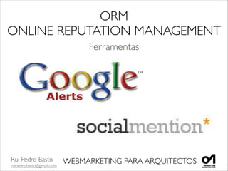 Rui Pedro Basto	

ruipedrobasto@gmail.com
WEBMARKETING PARA ARQUITECTOS
ORM 	

ONLINE REPUTATION MANAGEMENT
Ferramentas
 