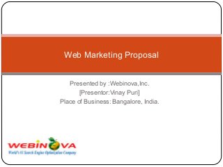 Presented by :Webinova,Inc.
[Presentor:Vinay Puri]
Place of Business: Bangalore, India.
Web Marketing Proposal
 