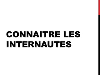 CONNAITRE LES
INTERNAUTES
 
