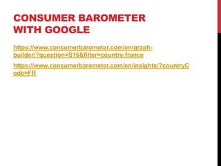 CONSUMER BAROMETER
WITH GOOGLE
https://www.consumerbarometer.com/en/graph-
builder/?question=S16&filter=country:france
https://www.consumerbarometer.com/en/insights/?countryC
ode=FR
 