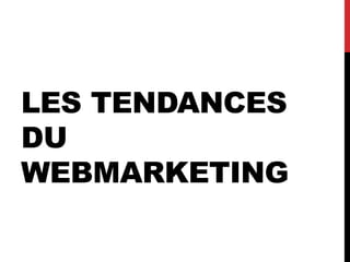 LES TENDANCES
DU
WEBMARKETING
 